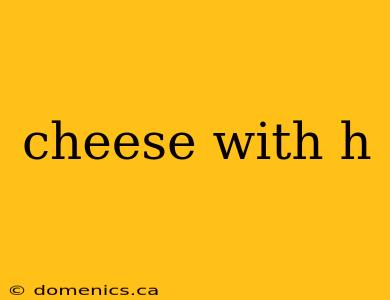 cheese with h