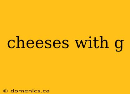 cheeses with g