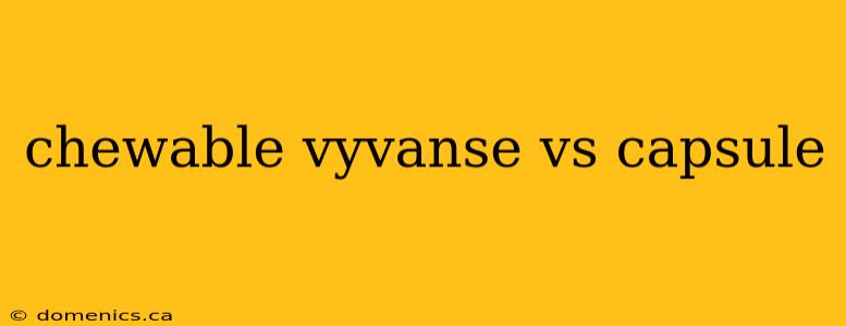 chewable vyvanse vs capsule