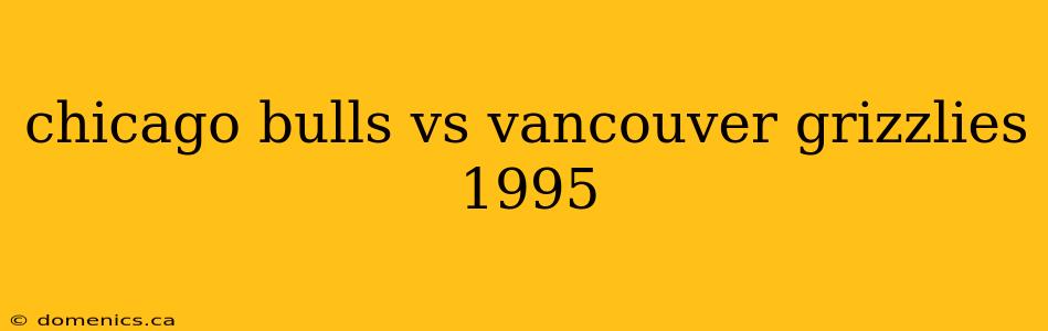 chicago bulls vs vancouver grizzlies 1995