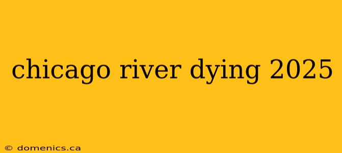 chicago river dying 2025