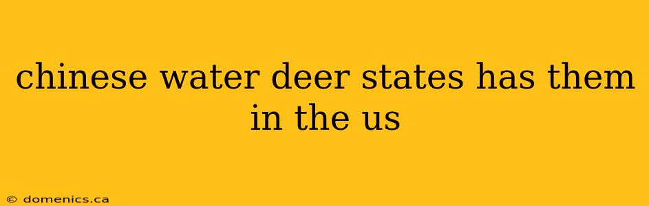 chinese water deer states has them in the us