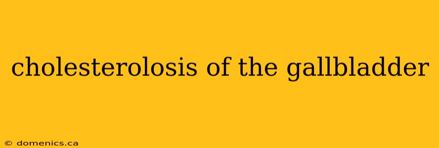 cholesterolosis of the gallbladder