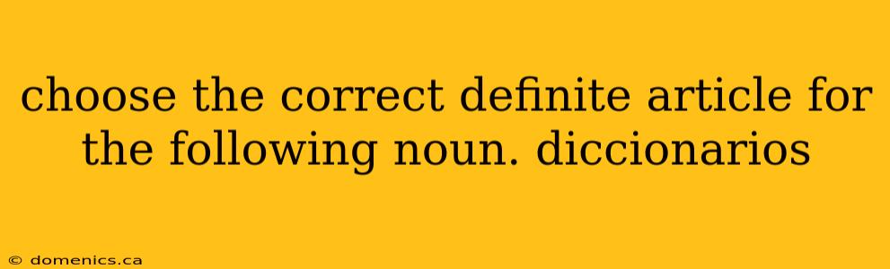 choose the correct definite article for the following noun. diccionarios