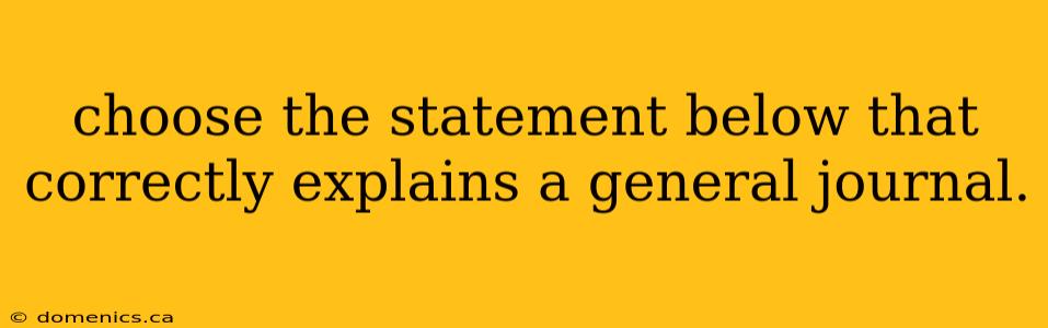 choose the statement below that correctly explains a general journal.