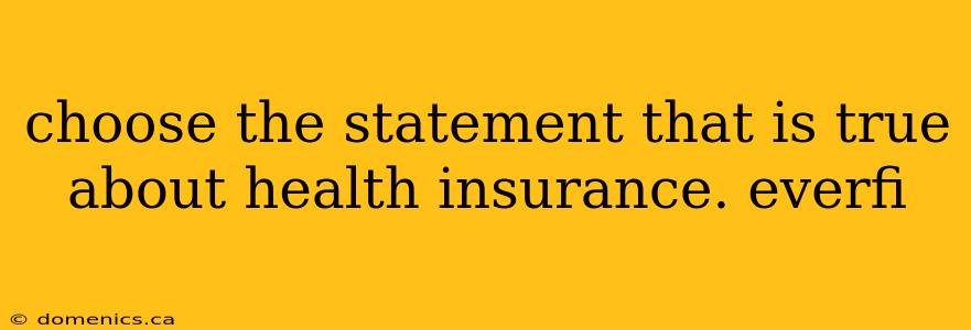 choose the statement that is true about health insurance. everfi