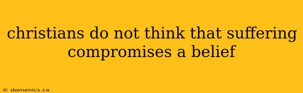 christians do not think that suffering compromises a belief