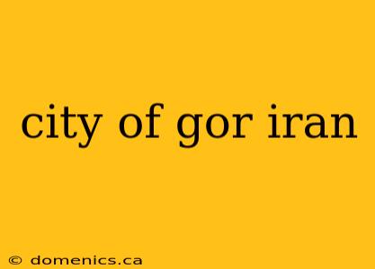 city of gor iran