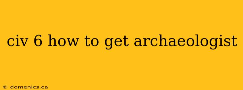 civ 6 how to get archaeologist