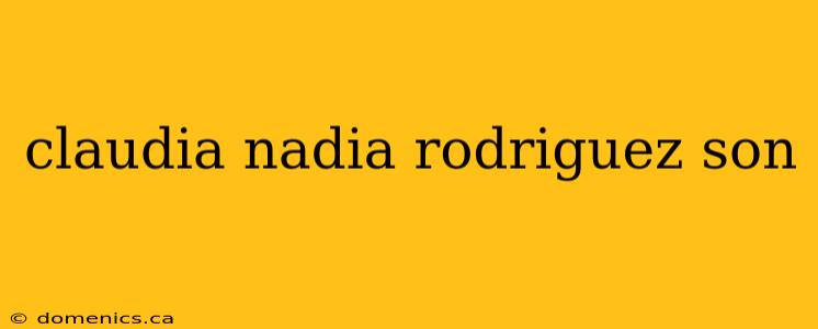 claudia nadia rodriguez son