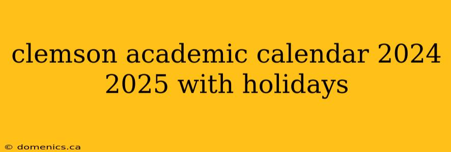 clemson academic calendar 2024 2025 with holidays