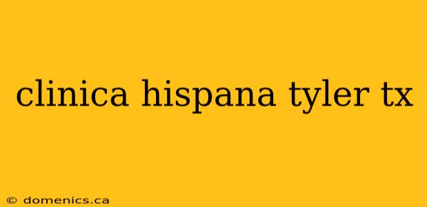 clinica hispana tyler tx