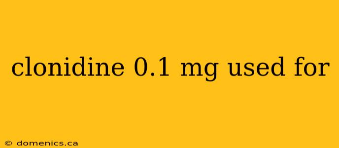 clonidine 0.1 mg used for