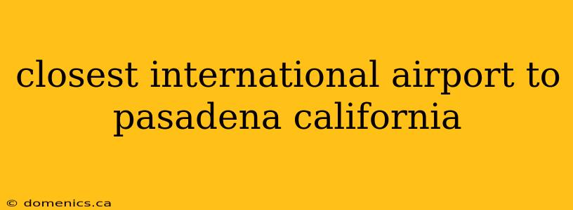 closest international airport to pasadena california