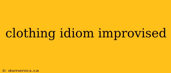 clothing idiom improvised