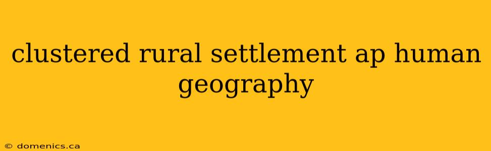 clustered rural settlement ap human geography