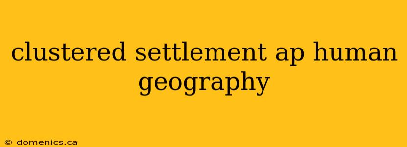 clustered settlement ap human geography