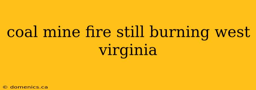 coal mine fire still burning west virginia