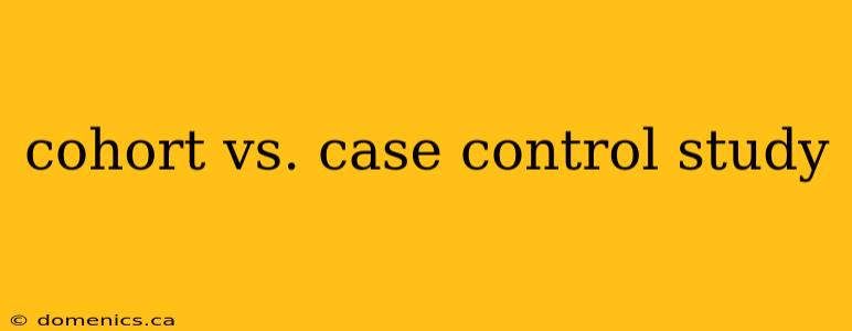 cohort vs. case control study