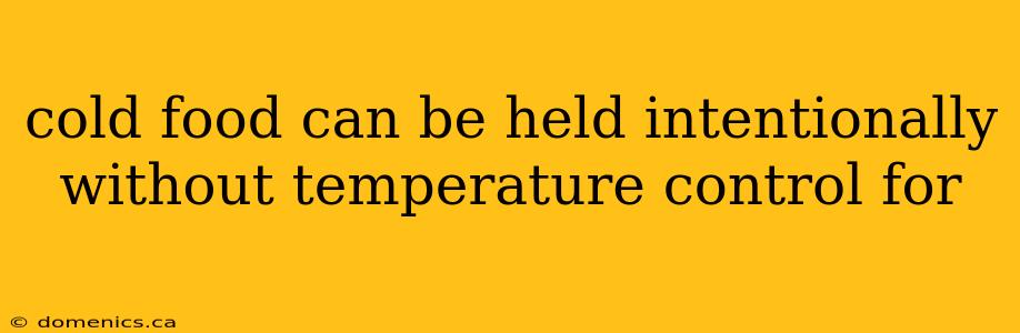 cold food can be held intentionally without temperature control for