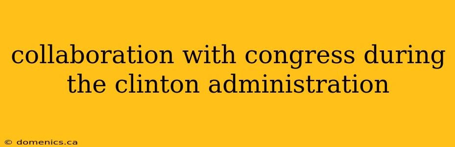 collaboration with congress during the clinton administration