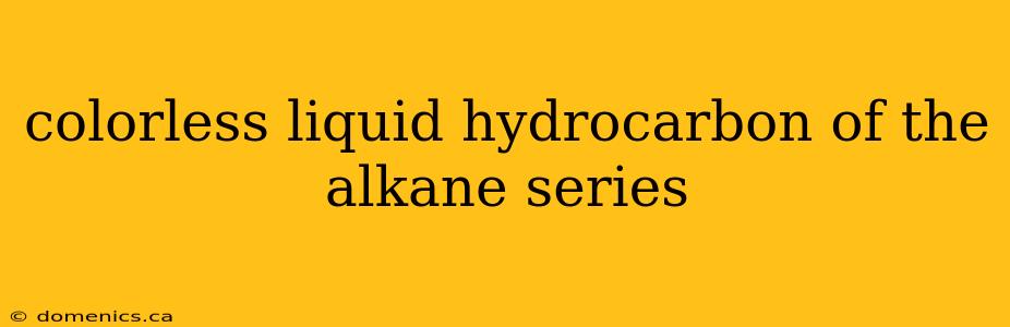 colorless liquid hydrocarbon of the alkane series