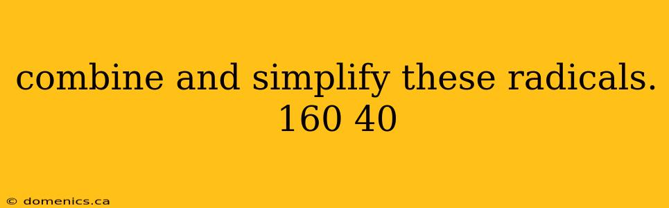 combine and simplify these radicals. 160 40