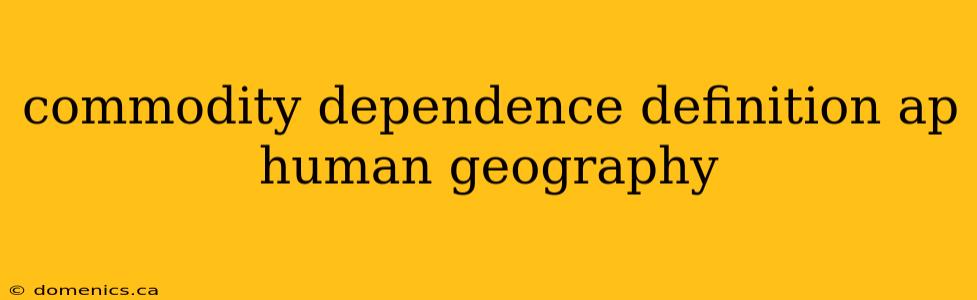 commodity dependence definition ap human geography