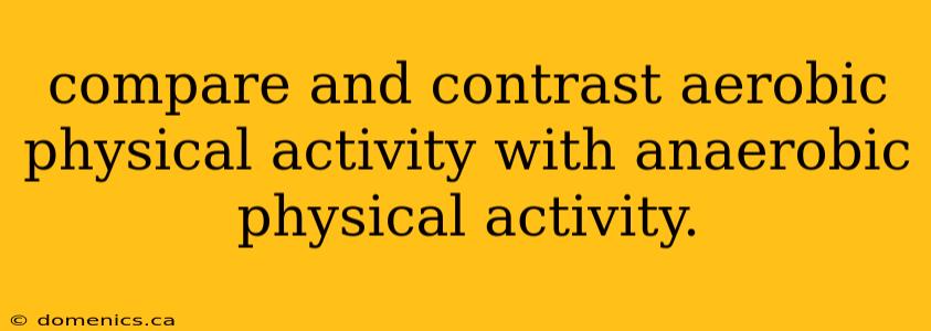 compare and contrast aerobic physical activity with anaerobic physical activity.