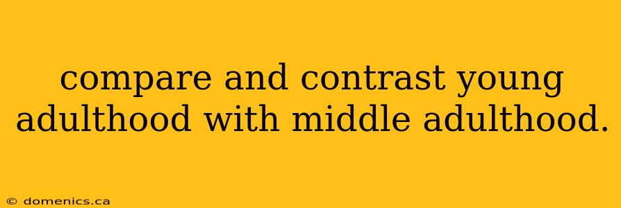 compare and contrast young adulthood with middle adulthood.