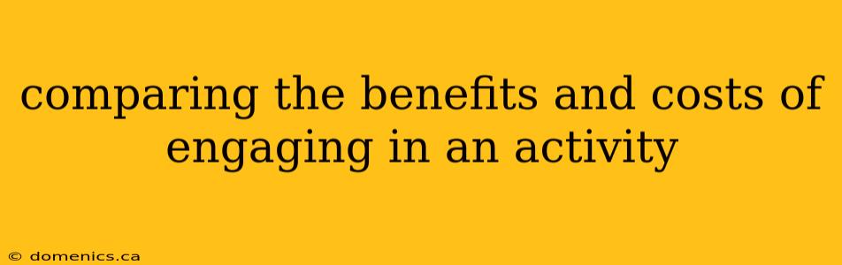 comparing the benefits and costs of engaging in an activity