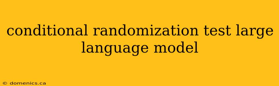 conditional randomization test large language model