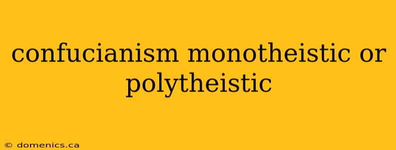 confucianism monotheistic or polytheistic