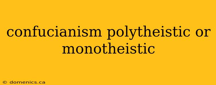 confucianism polytheistic or monotheistic