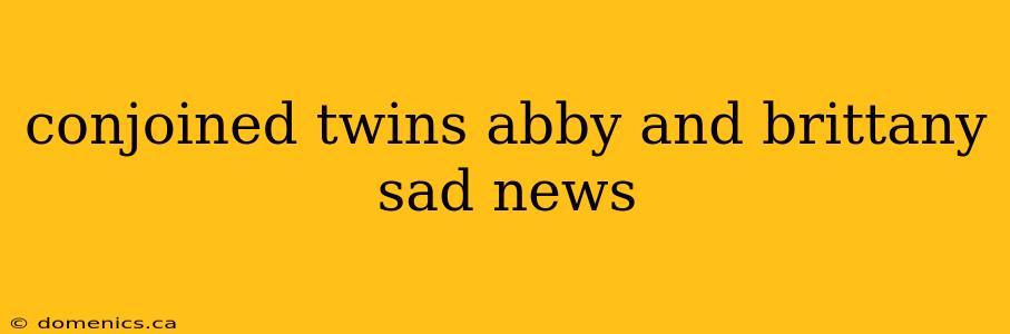 conjoined twins abby and brittany sad news