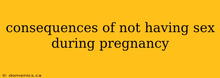 consequences of not having sex during pregnancy