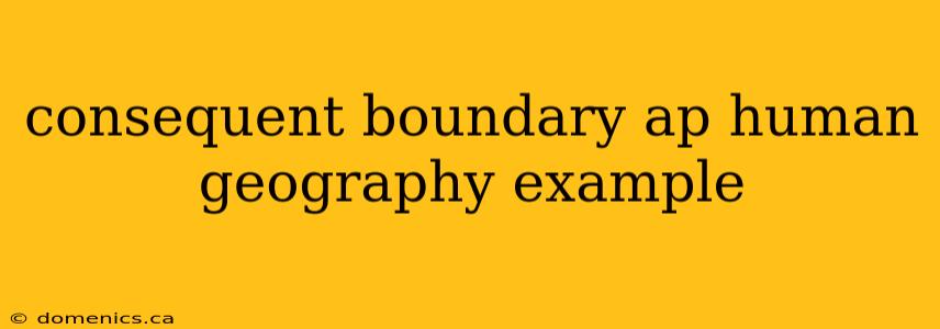 consequent boundary ap human geography example