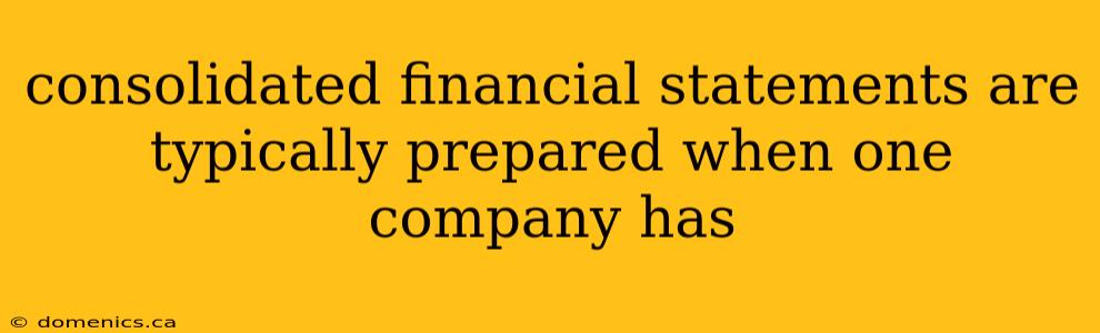 consolidated financial statements are typically prepared when one company has