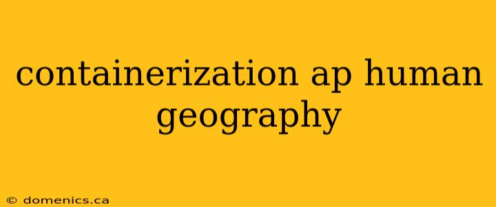 containerization ap human geography