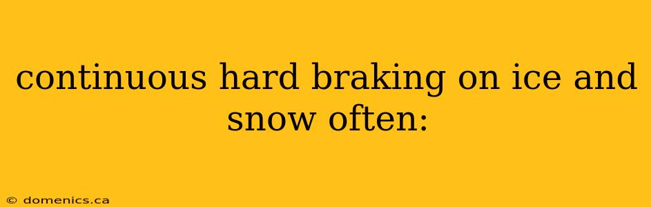 continuous hard braking on ice and snow often: