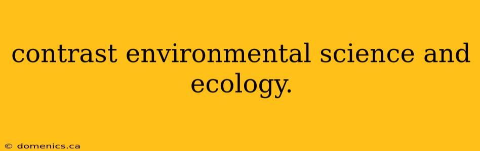 contrast environmental science and ecology.