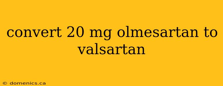 convert 20 mg olmesartan to valsartan