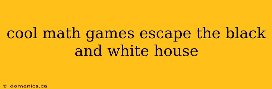 cool math games escape the black and white house