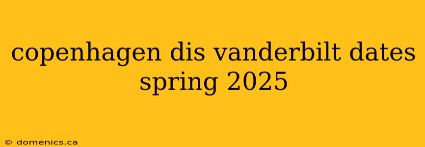 copenhagen dis vanderbilt dates spring 2025