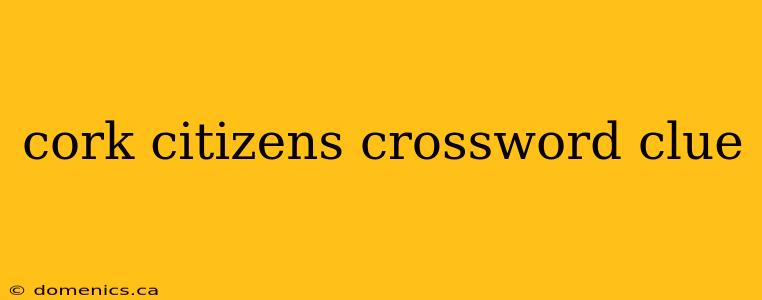 cork citizens crossword clue