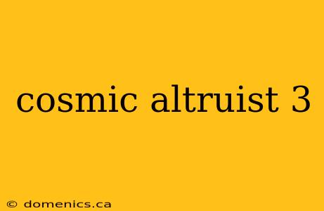 cosmic altruist 3