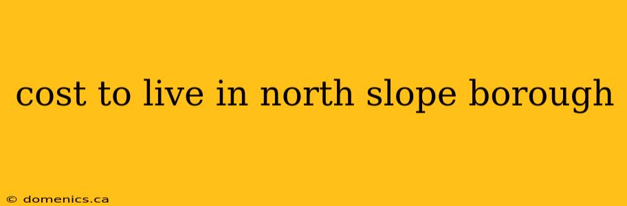 cost to live in north slope borough