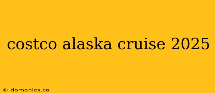 costco alaska cruise 2025