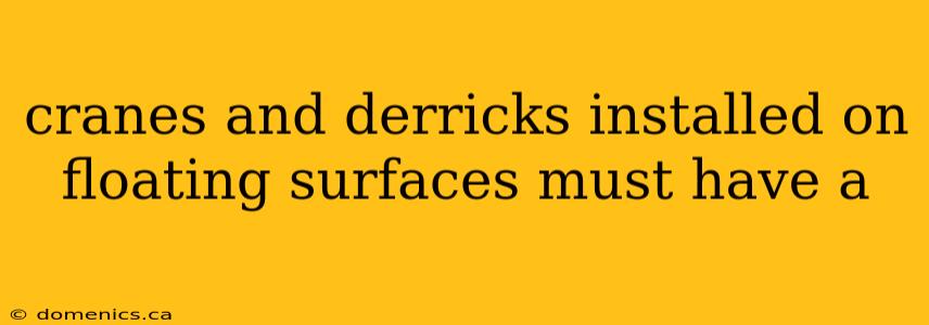cranes and derricks installed on floating surfaces must have a