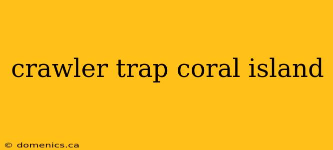 crawler trap coral island